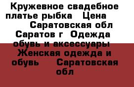 Кружевное свадебное платье рыбка › Цена ­ 11 000 - Саратовская обл., Саратов г. Одежда, обувь и аксессуары » Женская одежда и обувь   . Саратовская обл.